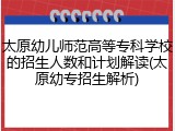 太原幼儿师范高等专科学校的招生人数和计划解读(太原幼专招生解析)