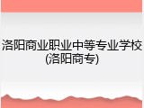 洛阳商业职业中等专业学校(洛阳商专)