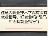 驻马店职业技术学院有没有就业指导，好就业吗("驻马店职院就业指导")