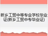 新乡工贸中等专业学校毕业证(新乡工贸中专毕业证)
