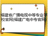 福建省广播电视中等专业学校官网(福建广电中专官网)