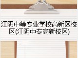 江阴中等专业学校高新区校区(江阴中专高新校区)