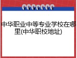中华职业中等专业学校在哪里(中华职校地址)