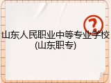 山东人民职业中等专业学校(山东职专)