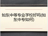 如东中等专业学校好吗(如东中专如何)