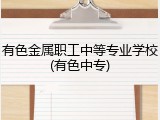 有色金属职工中等专业学校(有色中专)