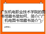 广东机电职业技术学院的图书馆藏书量如何，简介("广机电图书馆藏书简介")