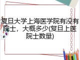 复旦大学上海医学院有没有院士，大概多少(复旦上医院士数量)