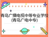 青岛广播电视中等专业学校(青岛广电中专)
