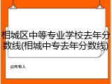 相城区中等专业学校去年分数线(相城中专去年分数线)