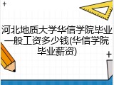河北地质大学华信学院毕业一般工资多少钱(华信学院毕业薪资)