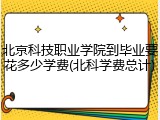 北京科技职业学院到毕业要花多少学费(北科学费总计)