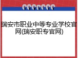 瑞安市职业中等专业学校官网(瑞安职专官网)