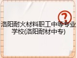 洛阳耐火材料职工中等专业学校(洛阳耐材中专)