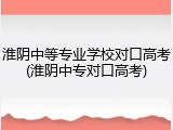 淮阴中等专业学校对口高考(淮阴中专对口高考)