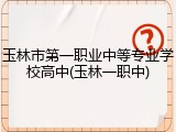 玉林市第一职业中等专业学校高中(玉林一职中)