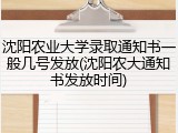 沈阳农业大学录取通知书一般几号发放(沈阳农大通知书发放时间)