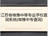 江苏省宿豫中等专业学校查询系统(宿豫中专查询)