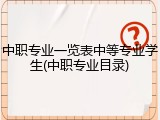 中职专业一览表中等专业学生(中职专业目录)