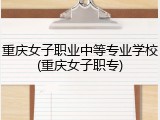 重庆女子职业中等专业学校(重庆女子职专)
