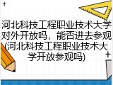 河北科技工程职业技术大学对外开放吗，能否进去参观(河北科技工程职业技术大学开放参观吗)