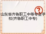 山东省齐鲁职工中等专业学校(齐鲁职工中专)