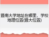 暨南大学地址在哪里，学校地理位置(暨大位置)