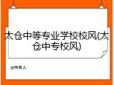 太仓中等专业学校校风(太仓中专校风)