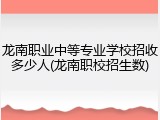 龙南职业中等专业学校招收多少人(龙南职校招生数)
