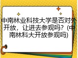 中南林业科技大学是否对外开放，让进去参观吗？(中南林科大开放参观吗)