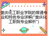 重庆化工职业学院的普通专业和特色专业详解("重庆化工职院专业解析")