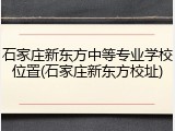 石家庄新东方中等专业学校位置(石家庄新东方校址)