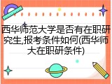 西华师范大学是否有在职研究生,报考条件如何(西华师大在职研条件)
