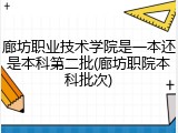 廊坊职业技术学院是一本还是本科第二批(廊坊职院本科批次)