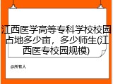 江西医学高等专科学校校园占地多少亩，多少师生(江西医专校园规模)