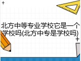 北方中等专业学校它是一个学校吗(北方中专是学校吗)