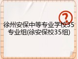 徐州安保中等专业学校35专业组(徐安保校35组)