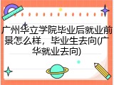 广州华立学院毕业后就业前景怎么样，毕业生去向(广华就业去向)