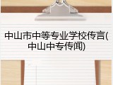 中山市中等专业学校传言(中山中专传闻)