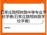 石家庄路翔铁路中等专业学校学费(石家庄路翔铁路学校学费)