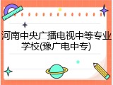 河南中央广播电视中等专业学校(豫广电中专)