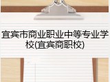 宜宾市商业职业中等专业学校(宜宾商职校)