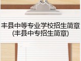 丰县中等专业学校招生简章(丰县中专招生简章)