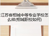 江苏省相城中等专业学校怎么样(相城职校如何)