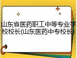 山东省医药职工中等专业学校校长(山东医药中专校长)