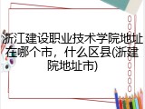 浙江建设职业技术学院地址在哪个市，什么区县(浙建院地址市)