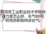 阿克苏工业职业技术学院师资力量怎么样，名气如何(阿克苏职院师资名气)