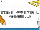 容县职业中等专业学校门口(容县职校门口)