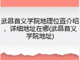 武昌首义学院地理位置介绍，详细地址在哪(武昌首义学院地址)