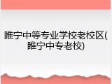 睢宁中等专业学校老校区(睢宁中专老校)